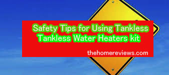 Safety Tips for Using Tankless Water Heaters kit
