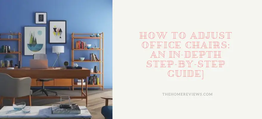HOW TO ADJUST OFFICE CHAIRS AN IN-DEPTH STEP-BY-STEP GUIDE]