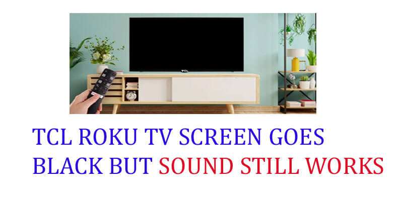 TCL ROKU TV SCREEN GOES BLACK BUT SOUND STILL WORKS.