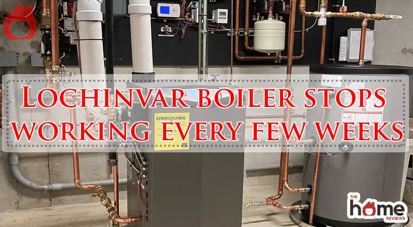 Lochinvar boiler stops working every few weeks-Fi