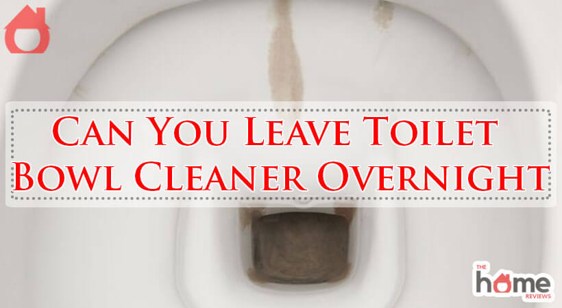 Can You Leave Toilet Bowl Cleaner Overnight-Fi