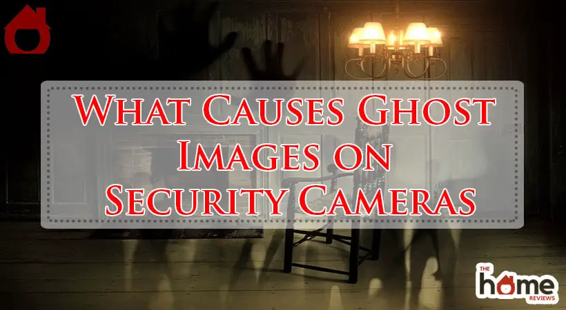 What Causes Ghost Images on Security Cameras-Fi