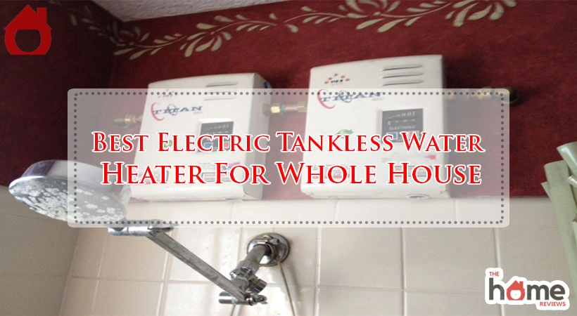 Best Electric Tankless Water Heater For Whole House