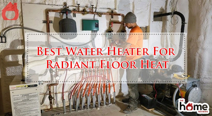 Best Water Heater For Radiant Floor Heat