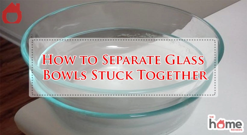How to Separate Glass Bowls Stuck Together
