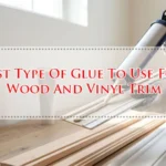 Best Type Of Glue To Use For Wood And Vinyl Trim